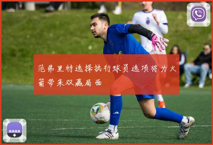 范弗里特选择执行球员选项将为火箭带来双赢局面
