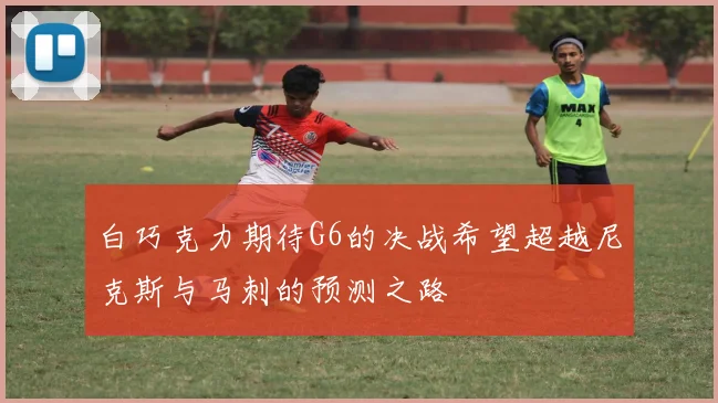 白巧克力期待G6的决战希望超越尼克斯与马刺的预测之路