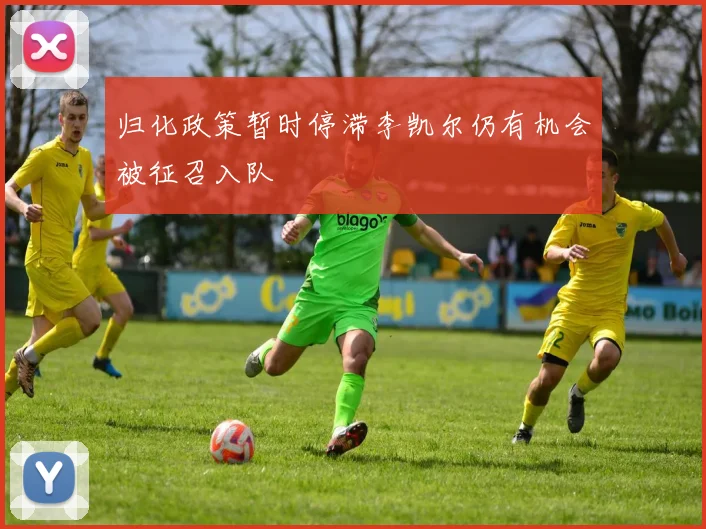 归化政策暂时停滞李凯尔仍有机会被征召入队