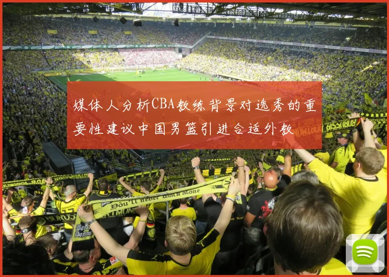 媒体人分析CBA教练背景对选秀的重要性建议中国男篮引进合适外教