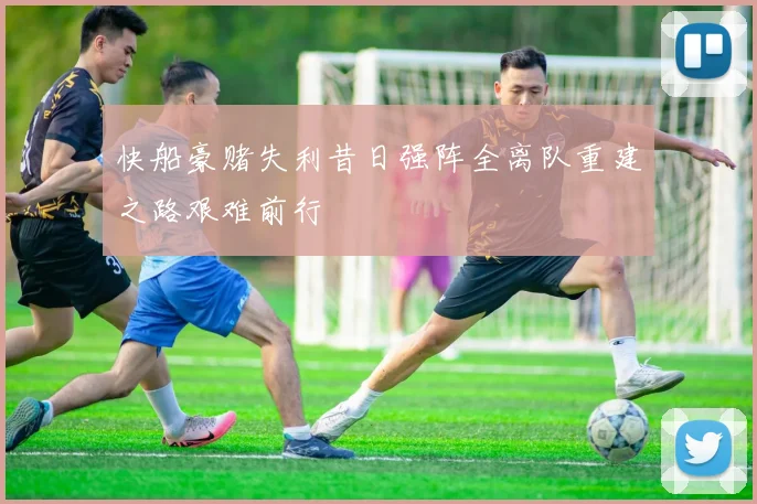 快船豪赌失利昔日强阵全离队重建之路艰难前行