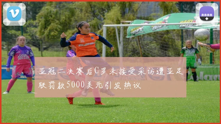 亚冠二决赛后C罗未接受采访遭亚足联罚款5000美元引发热议