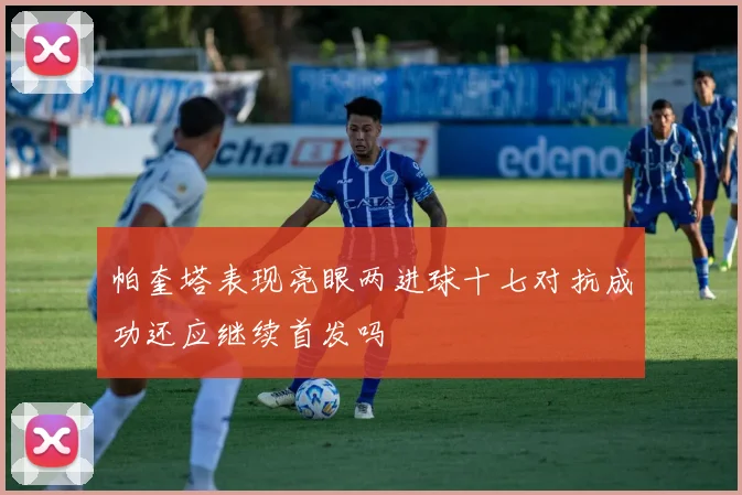 帕奎塔表现亮眼两进球十七对抗成功还应继续首发吗