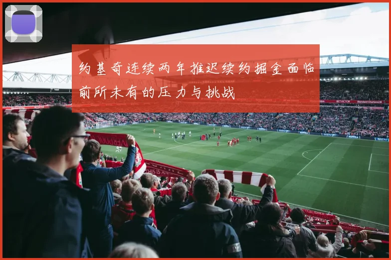 约基奇连续两年推迟续约掘金面临前所未有的压力与挑战